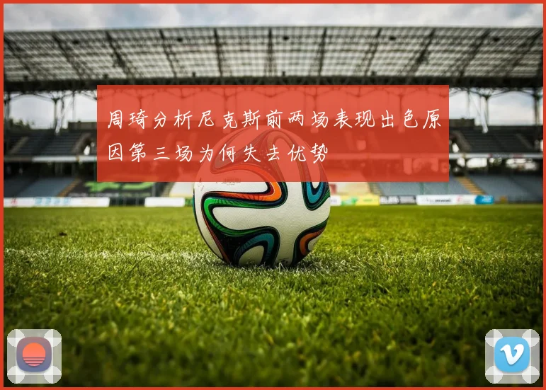 周琦分析尼克斯前两场表现出色原因第三场为何失去优势