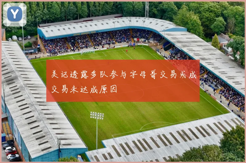 美记透露多队参与字母哥交易或成交易未达成原因