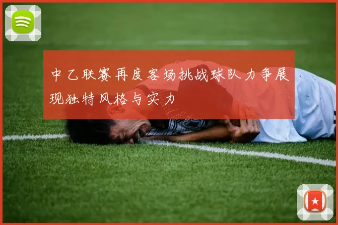 中乙联赛再度客场挑战球队力争展现独特风格与实力