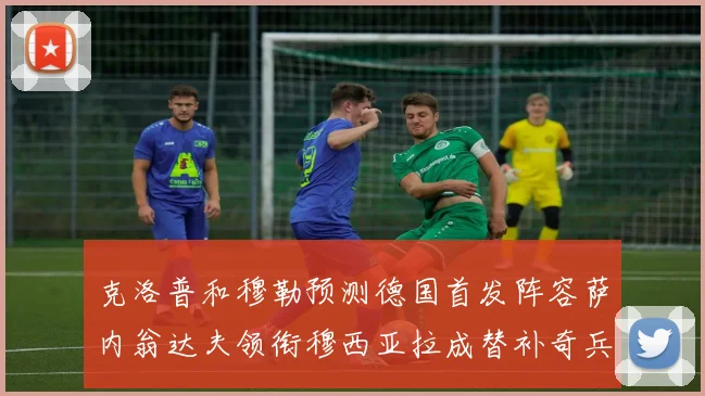 克洛普和穆勒预测德国首发阵容萨内翁达夫领衔穆西亚拉成替补奇兵