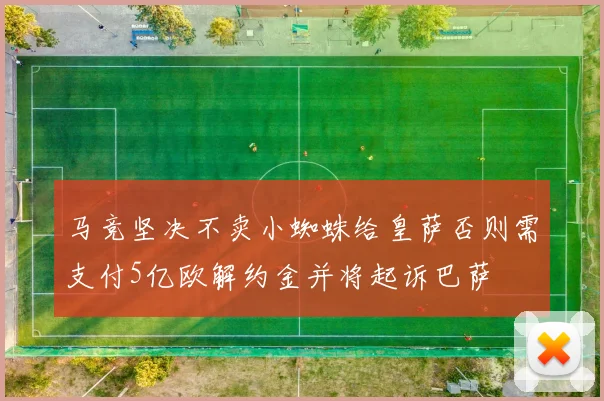 马竞坚决不卖小蜘蛛给皇萨否则需支付5亿欧解约金并将起诉巴萨