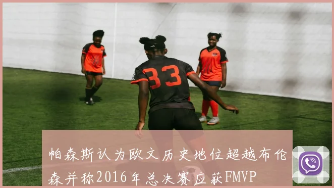 帕森斯认为欧文历史地位超越布伦森并称2016年总决赛应获FMVP