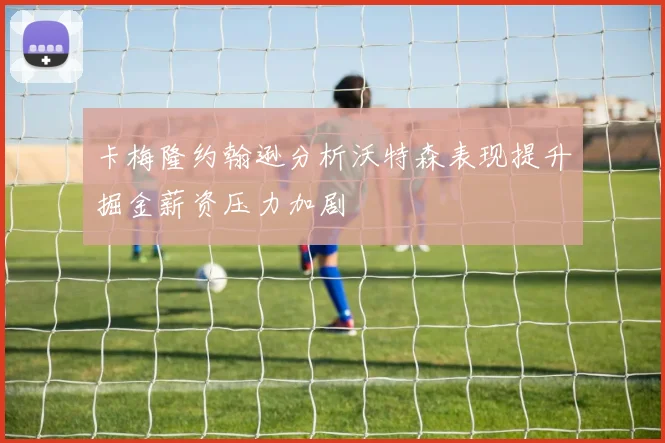 卡梅隆约翰逊分析沃特森表现提升掘金薪资压力加剧