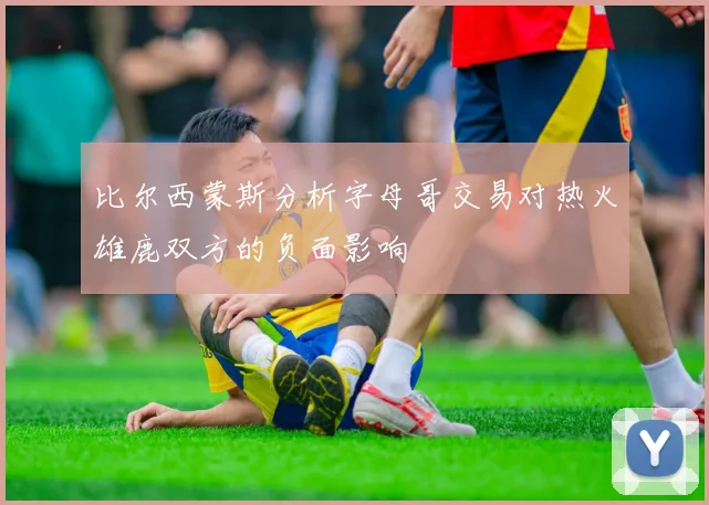比尔西蒙斯分析字母哥交易对热火雄鹿双方的负面影响
