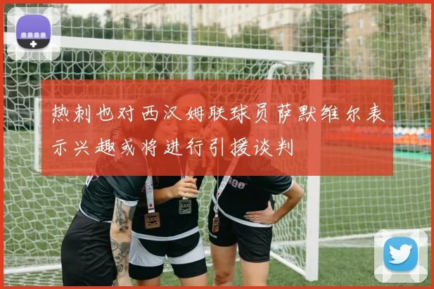 热刺也对西汉姆联球员萨默维尔表示兴趣或将进行引援谈判